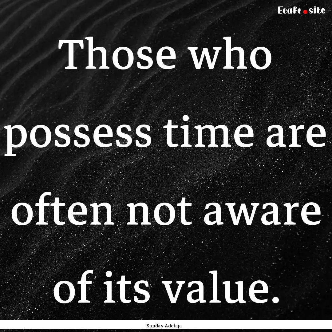 Those who possess time are often not aware.... : Quote by Sunday Adelaja