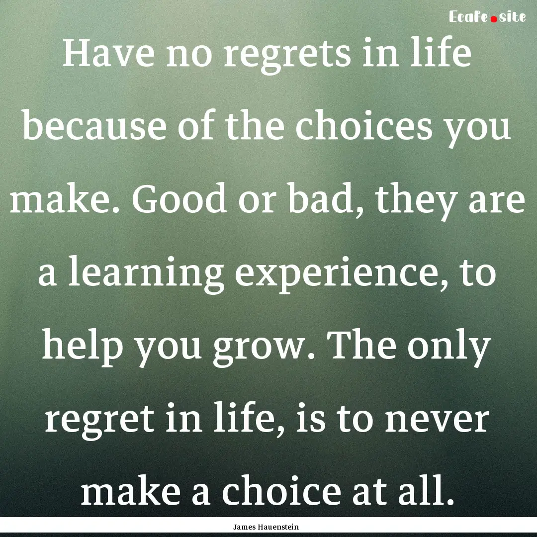 Have no regrets in life because of the choices.... : Quote by James Hauenstein