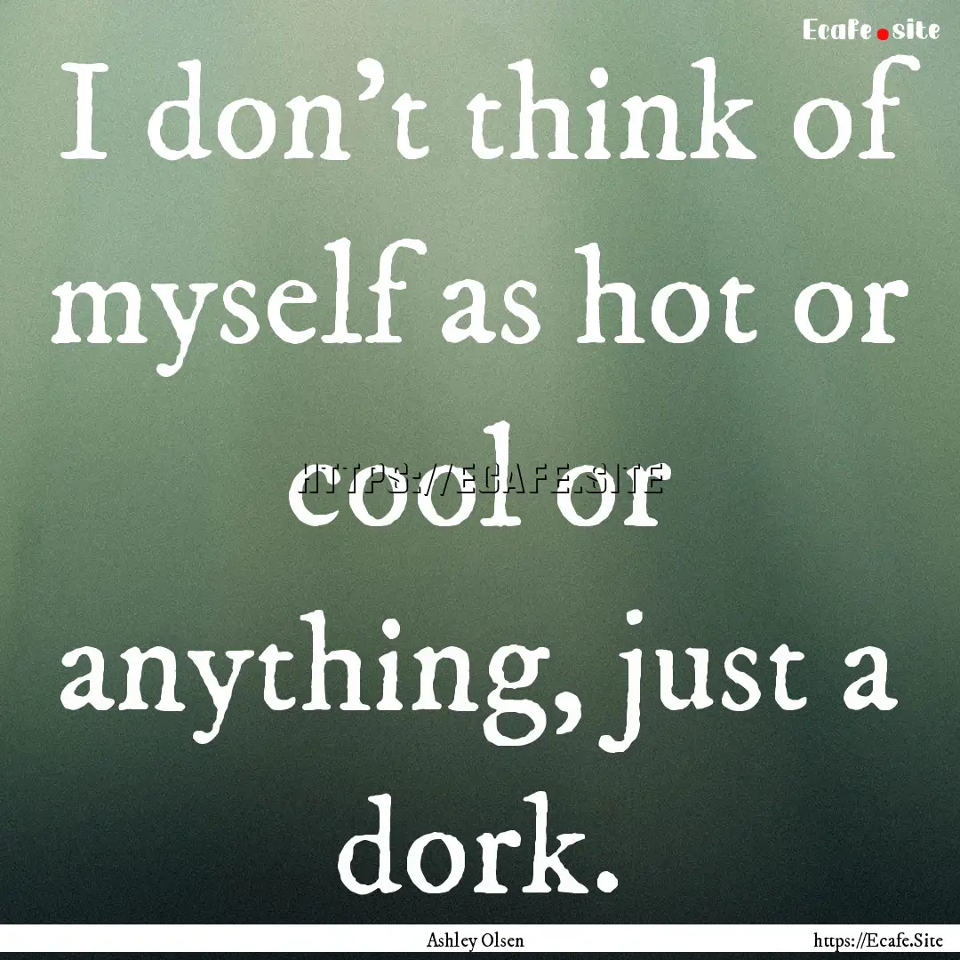 I don't think of myself as hot or cool or.... : Quote by Ashley Olsen