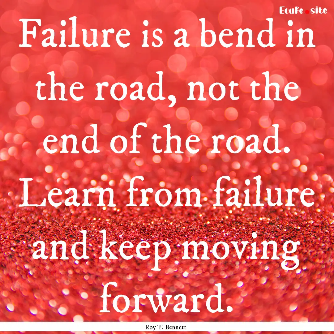 Failure is a bend in the road, not the end.... : Quote by Roy T. Bennett