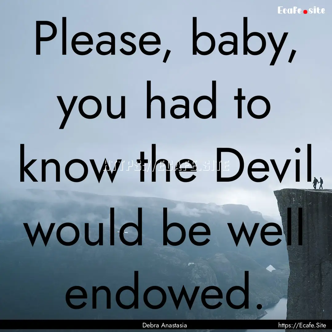 Please, baby, you had to know the Devil would.... : Quote by Debra Anastasia