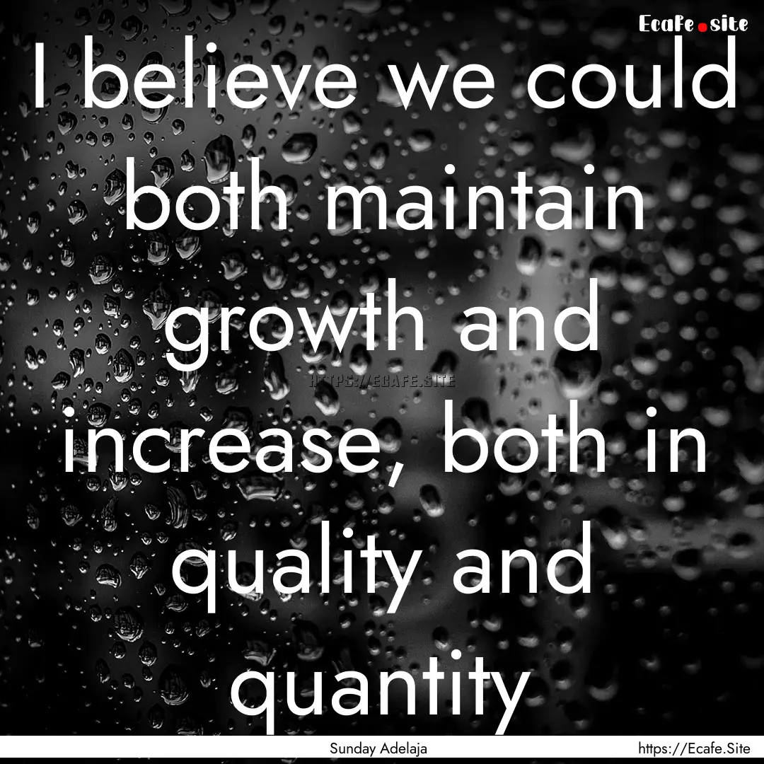 I believe we could both maintain growth and.... : Quote by Sunday Adelaja