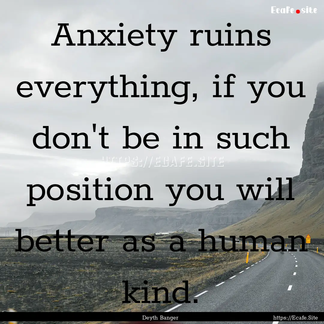 Anxiety ruins everything, if you don't be.... : Quote by Deyth Banger