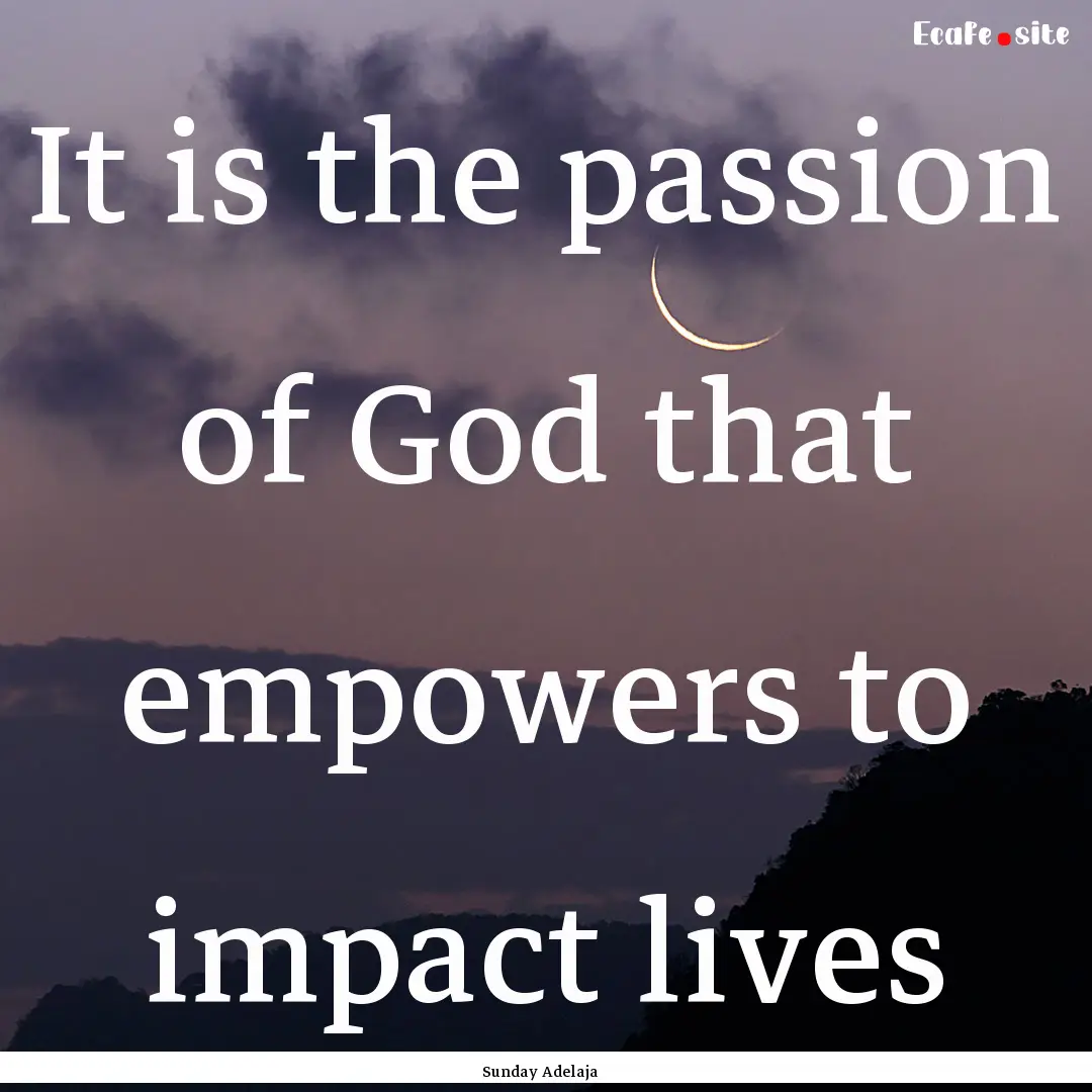 It is the passion of God that empowers to.... : Quote by Sunday Adelaja