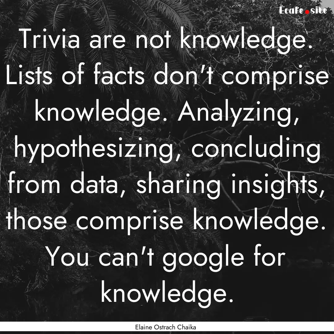 Trivia are not knowledge. Lists of facts.... : Quote by Elaine Ostrach Chaika