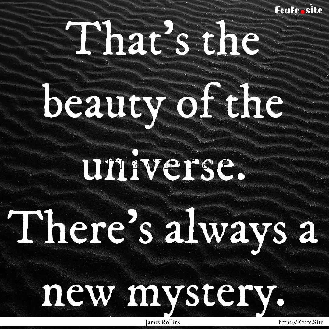 That’s the beauty of the universe. There’s.... : Quote by James Rollins