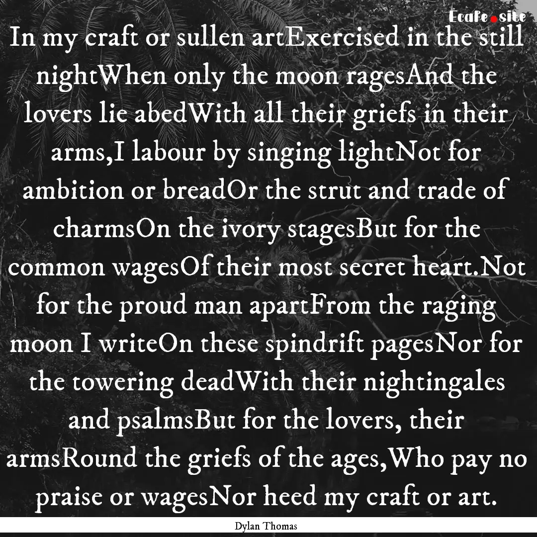 In my craft or sullen artExercised in the.... : Quote by Dylan Thomas