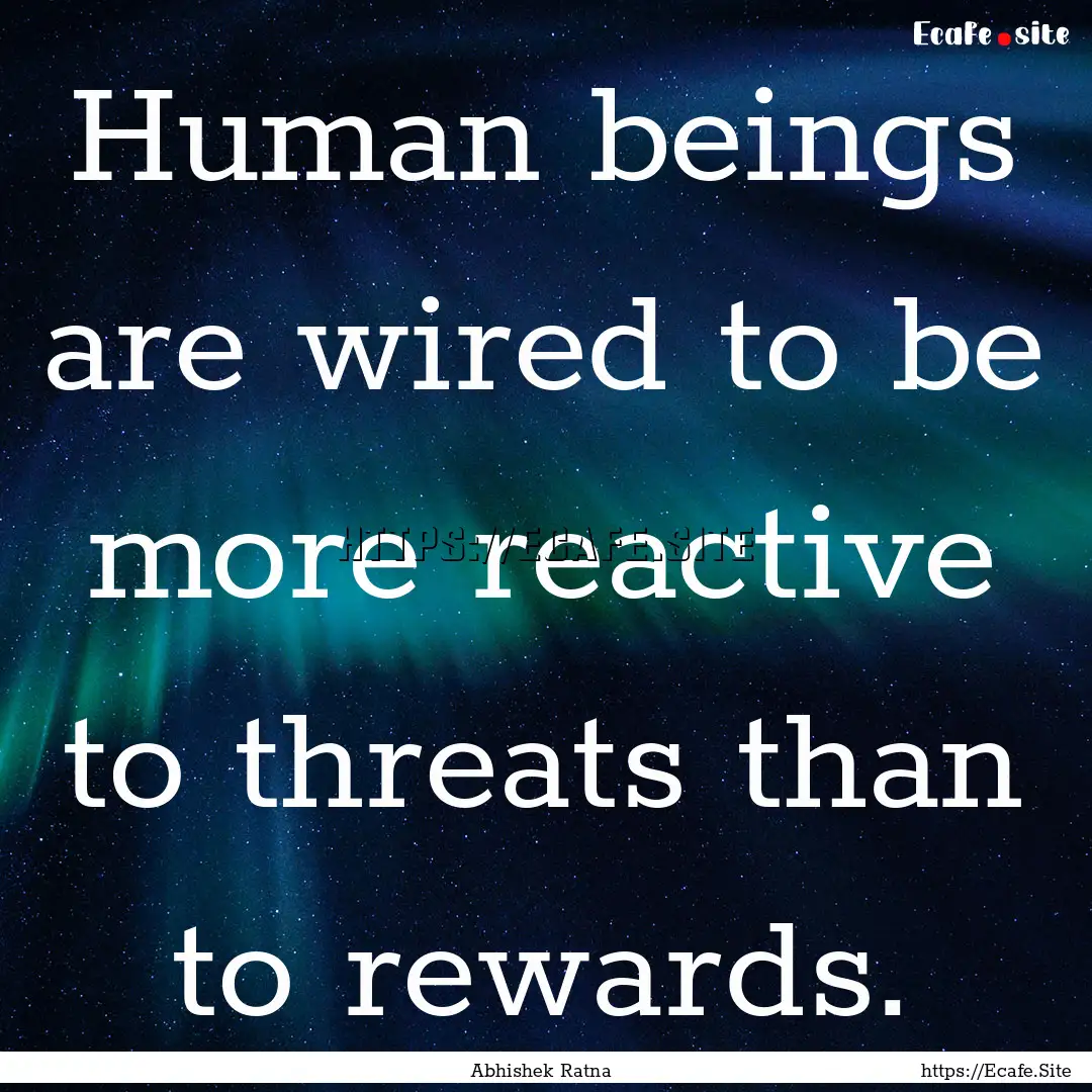 Human beings are wired to be more reactive.... : Quote by Abhishek Ratna