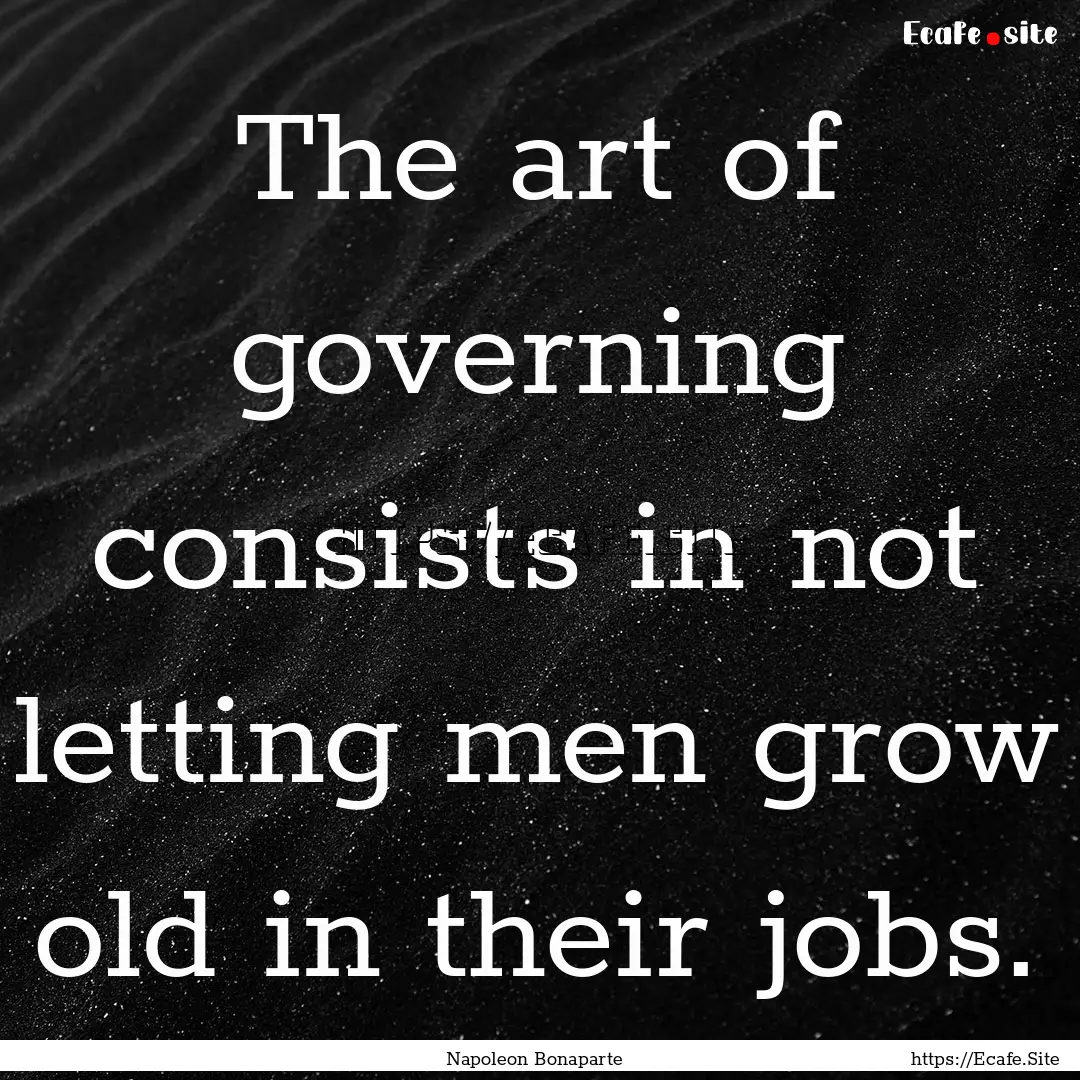 The art of governing consists in not letting.... : Quote by Napoleon Bonaparte