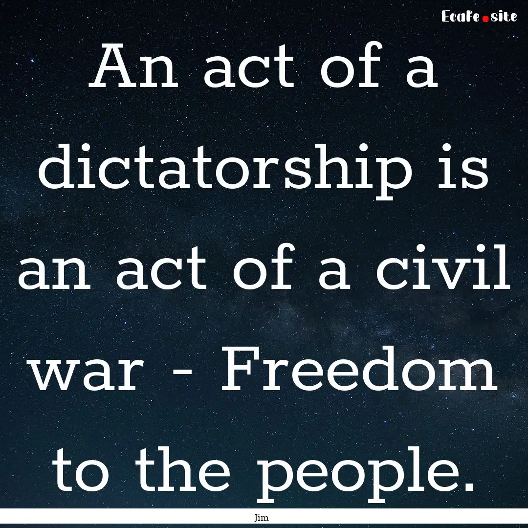 An act of a dictatorship is an act of a civil.... : Quote by Jim