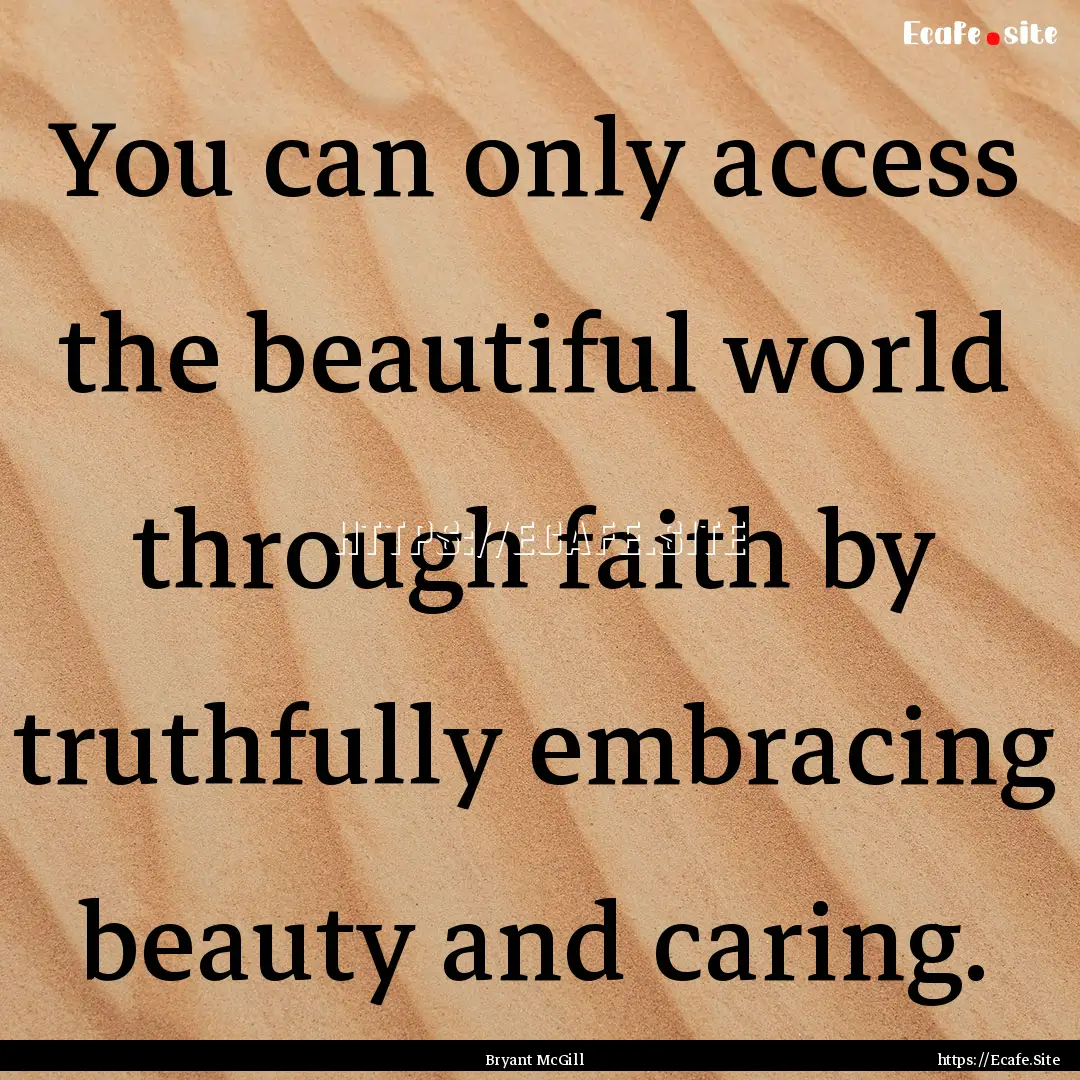 You can only access the beautiful world through.... : Quote by Bryant McGill