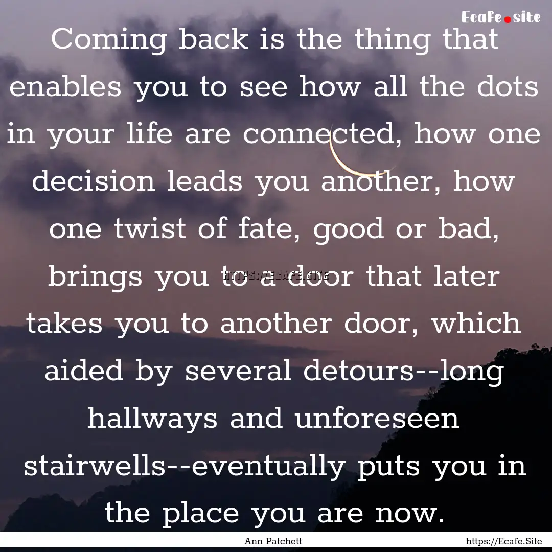 Coming back is the thing that enables you.... : Quote by Ann Patchett