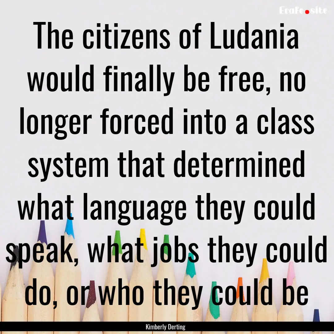 The citizens of Ludania would finally be.... : Quote by Kimberly Derting