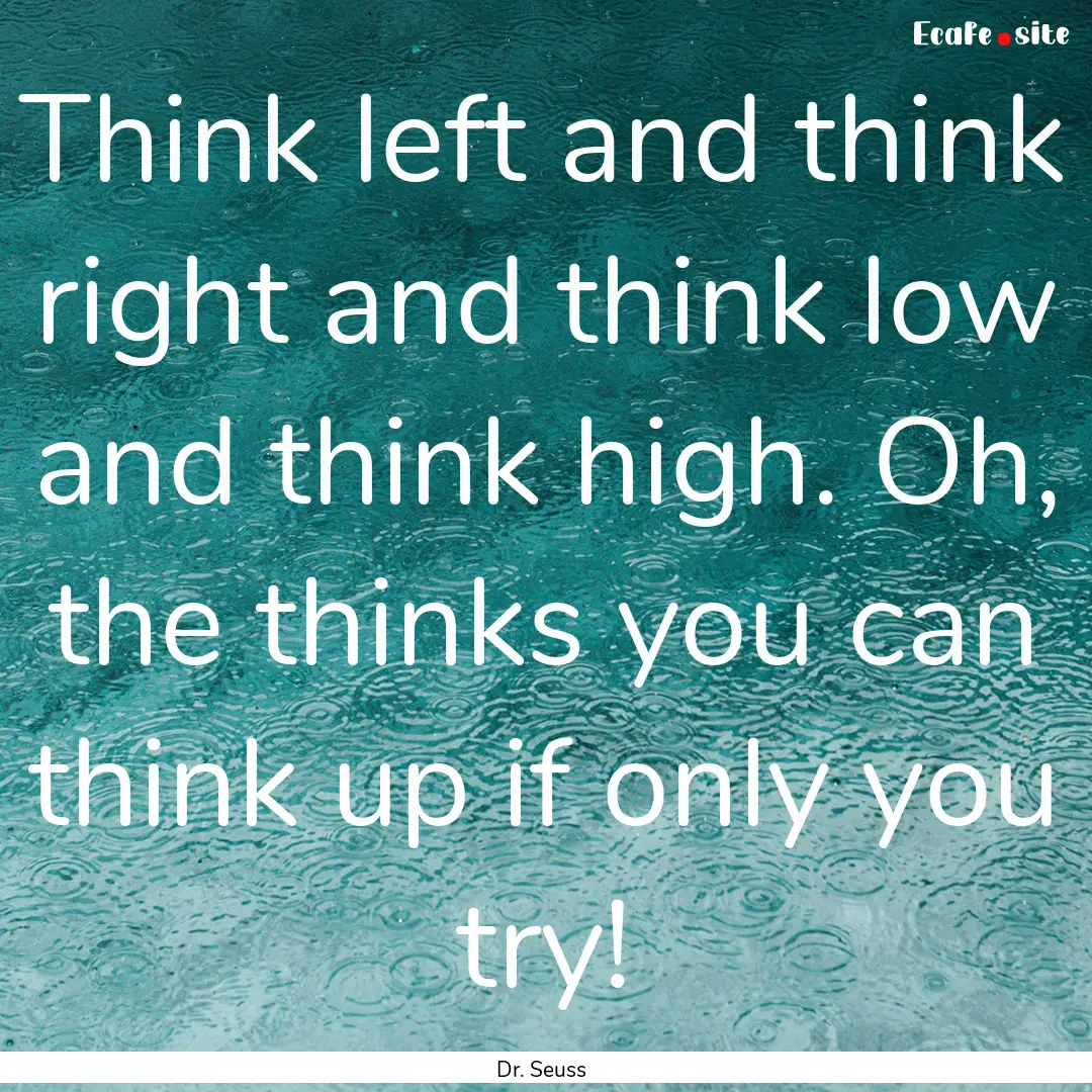 Think left and think right and think low.... : Quote by Dr. Seuss