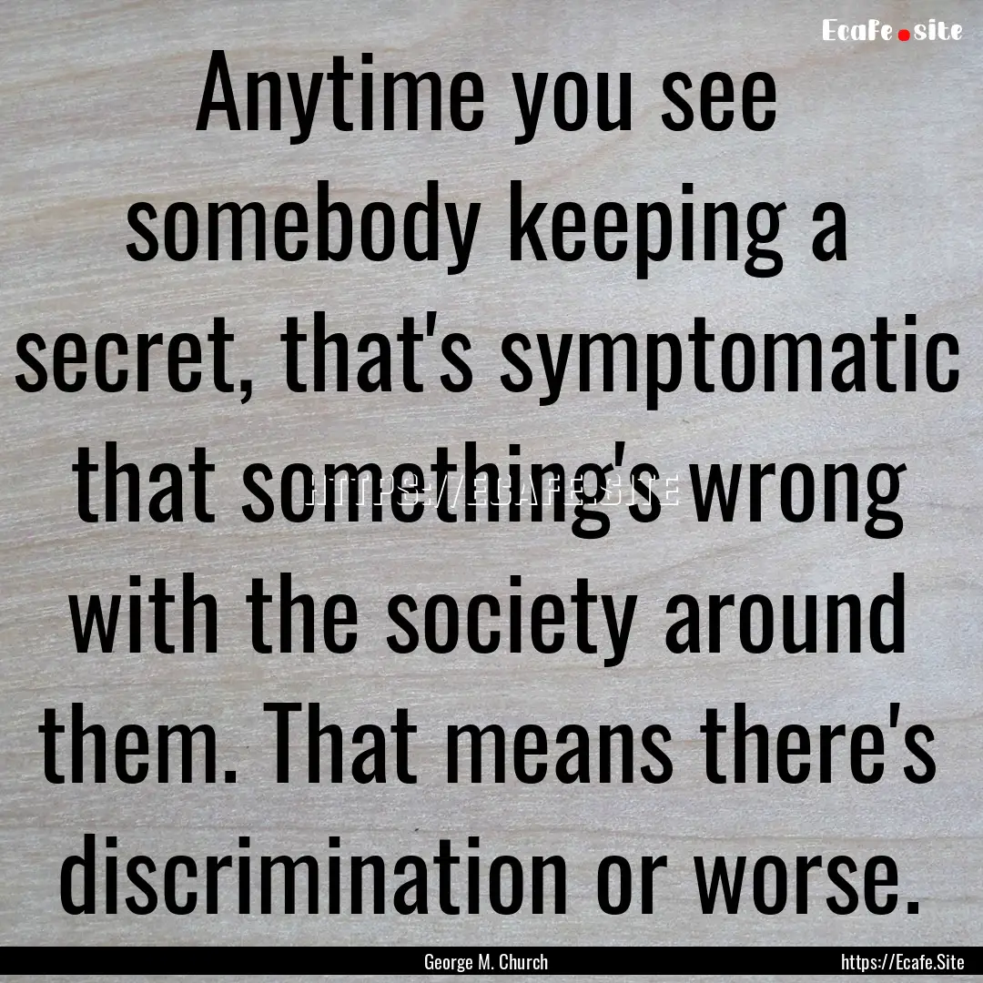 Anytime you see somebody keeping a secret,.... : Quote by George M. Church