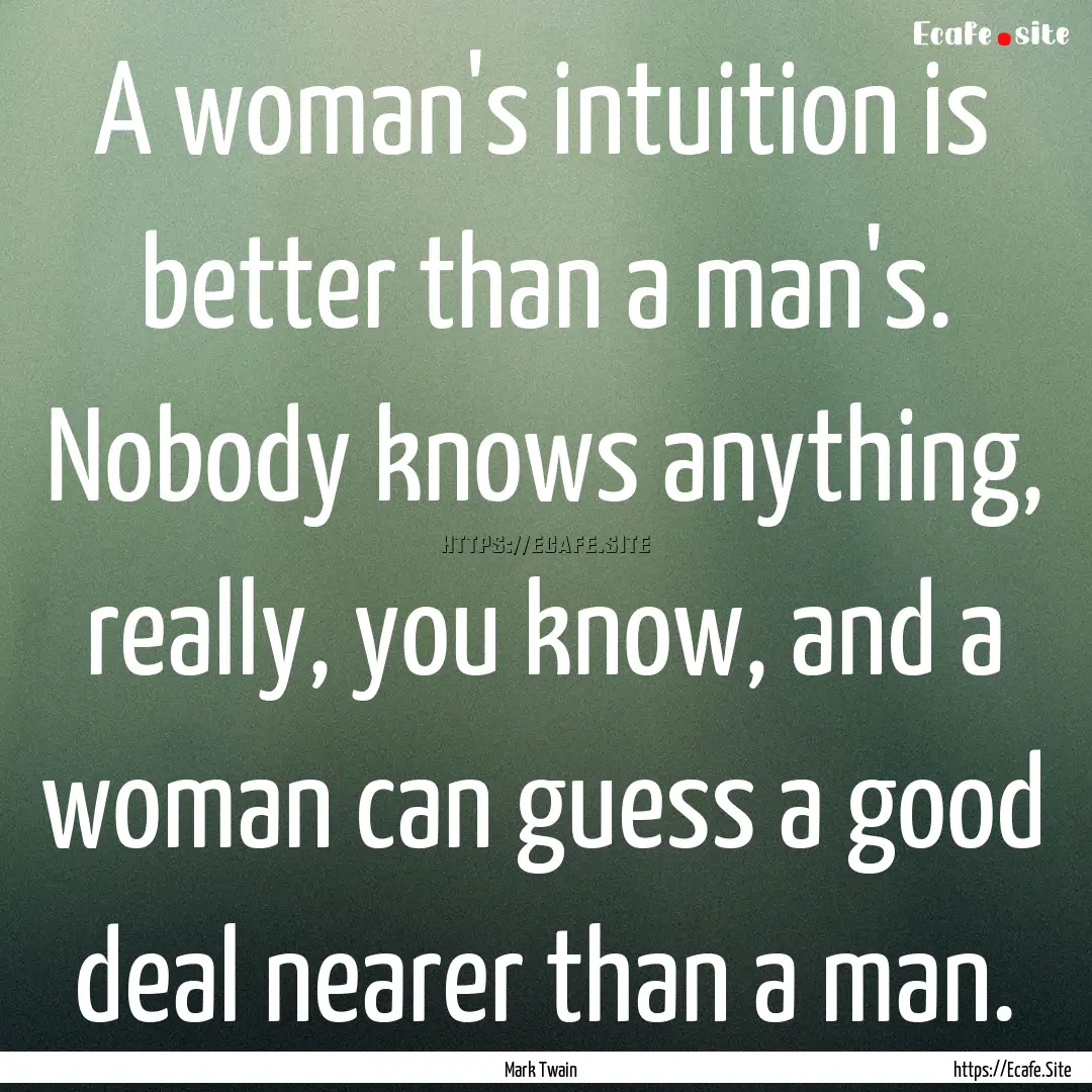 A woman's intuition is better than a man's..... : Quote by Mark Twain