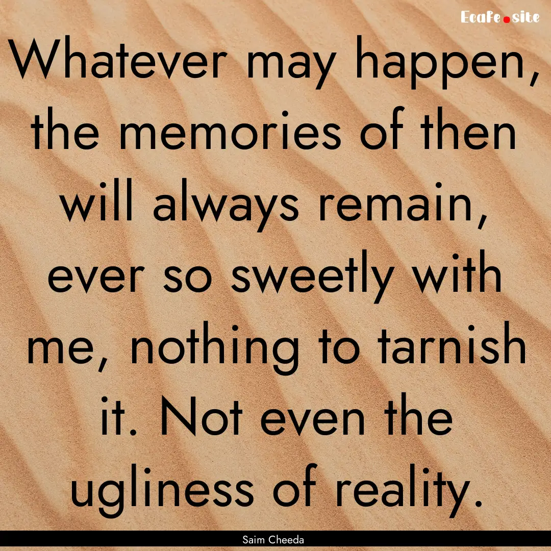 Whatever may happen, the memories of then.... : Quote by Saim Cheeda