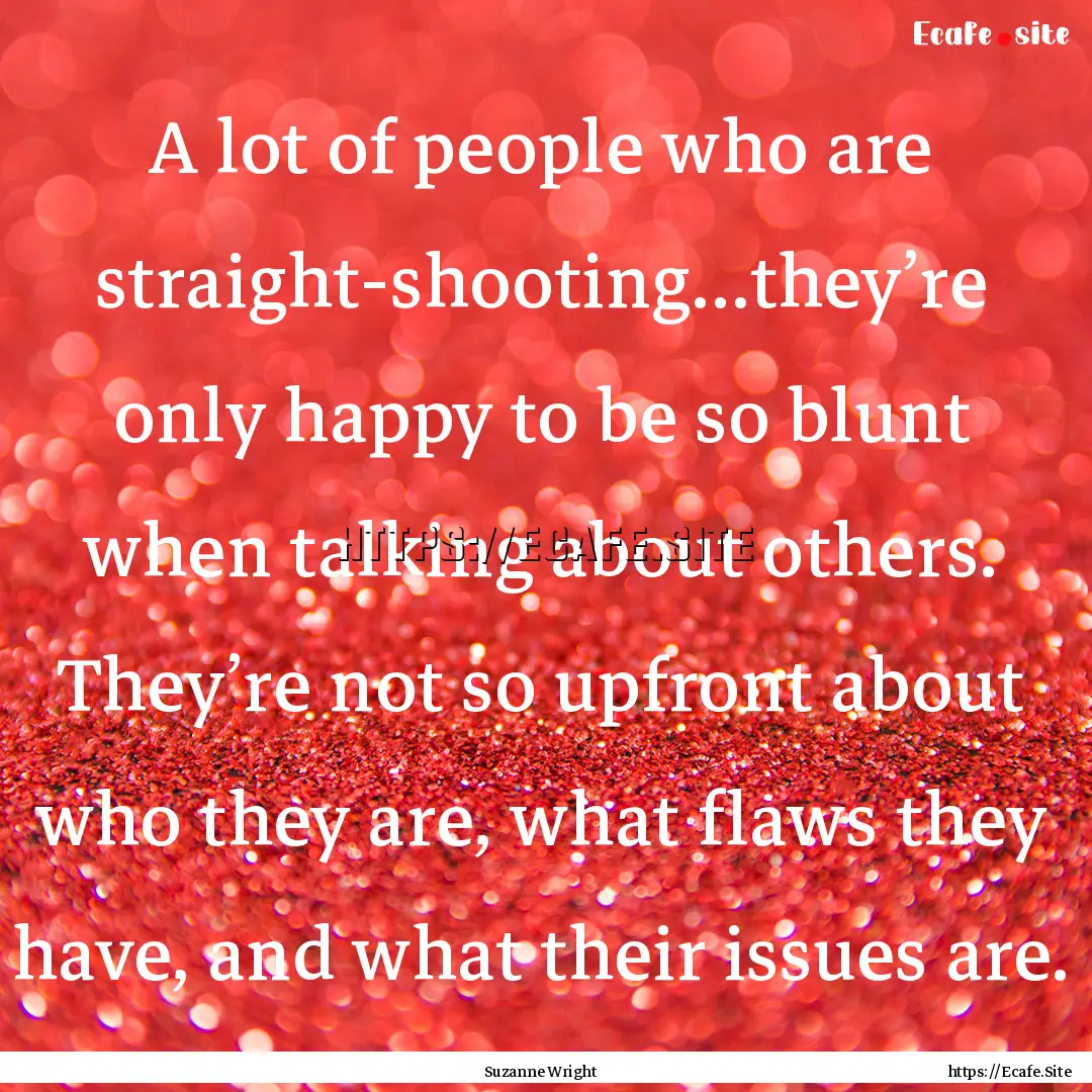 A lot of people who are straight-shooting…they’re.... : Quote by Suzanne Wright