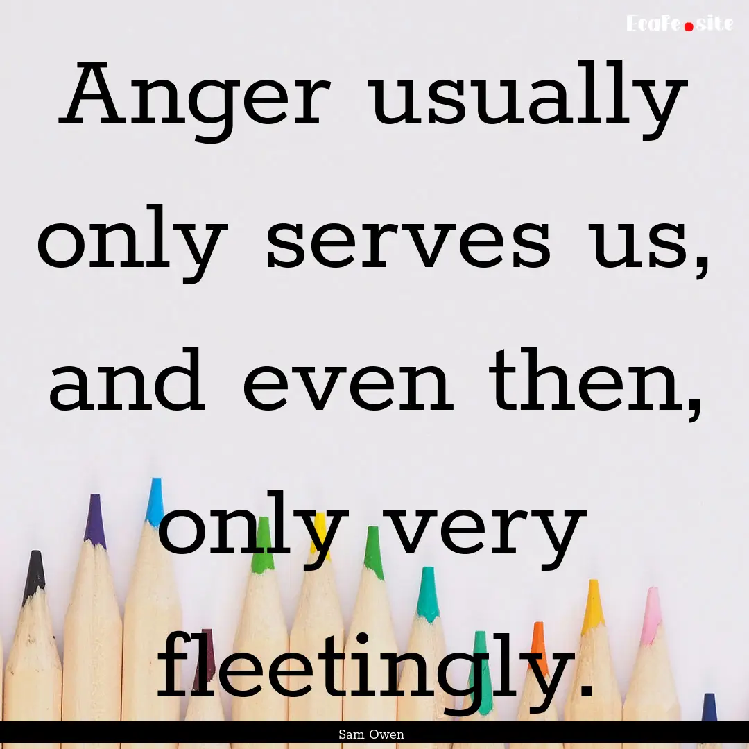 Anger usually only serves us, and even then,.... : Quote by Sam Owen