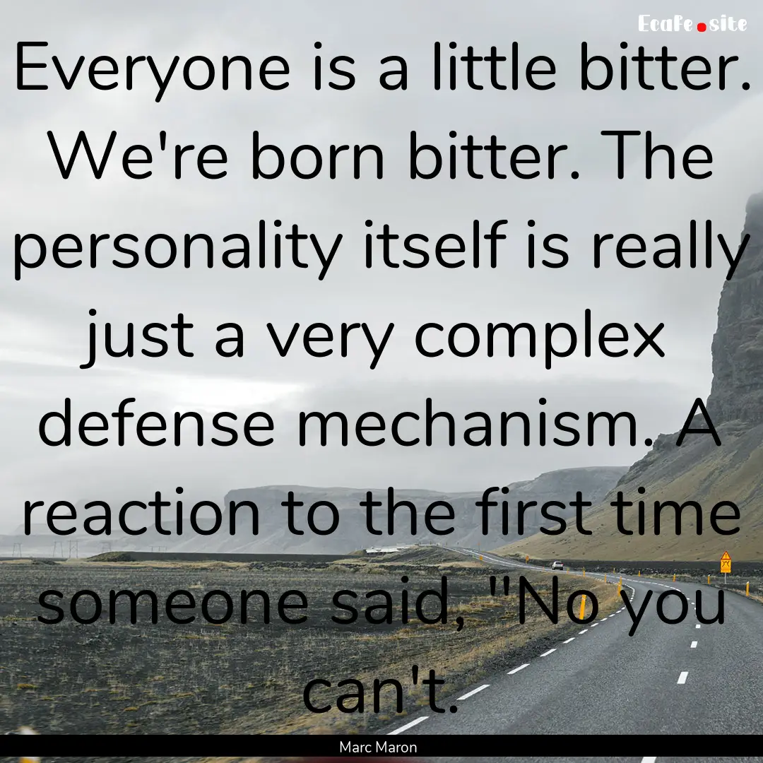 Everyone is a little bitter. We're born bitter..... : Quote by Marc Maron