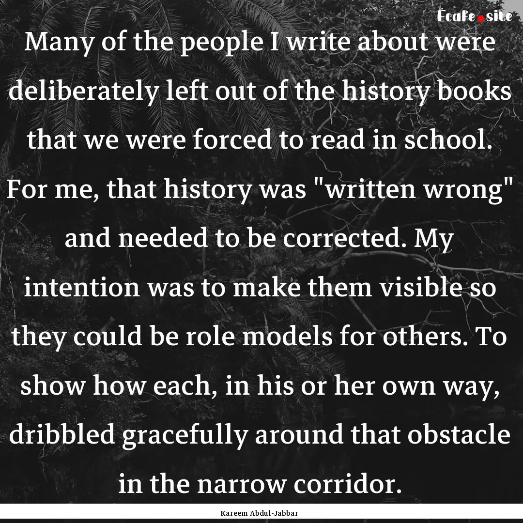 Many of the people I write about were deliberately.... : Quote by Kareem Abdul-Jabbar