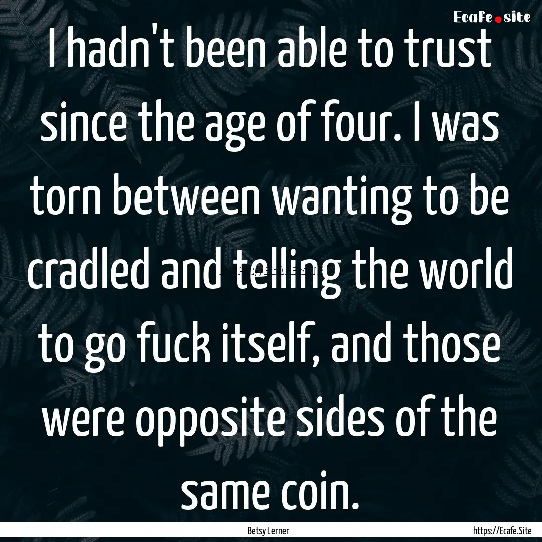 I hadn't been able to trust since the age.... : Quote by Betsy Lerner