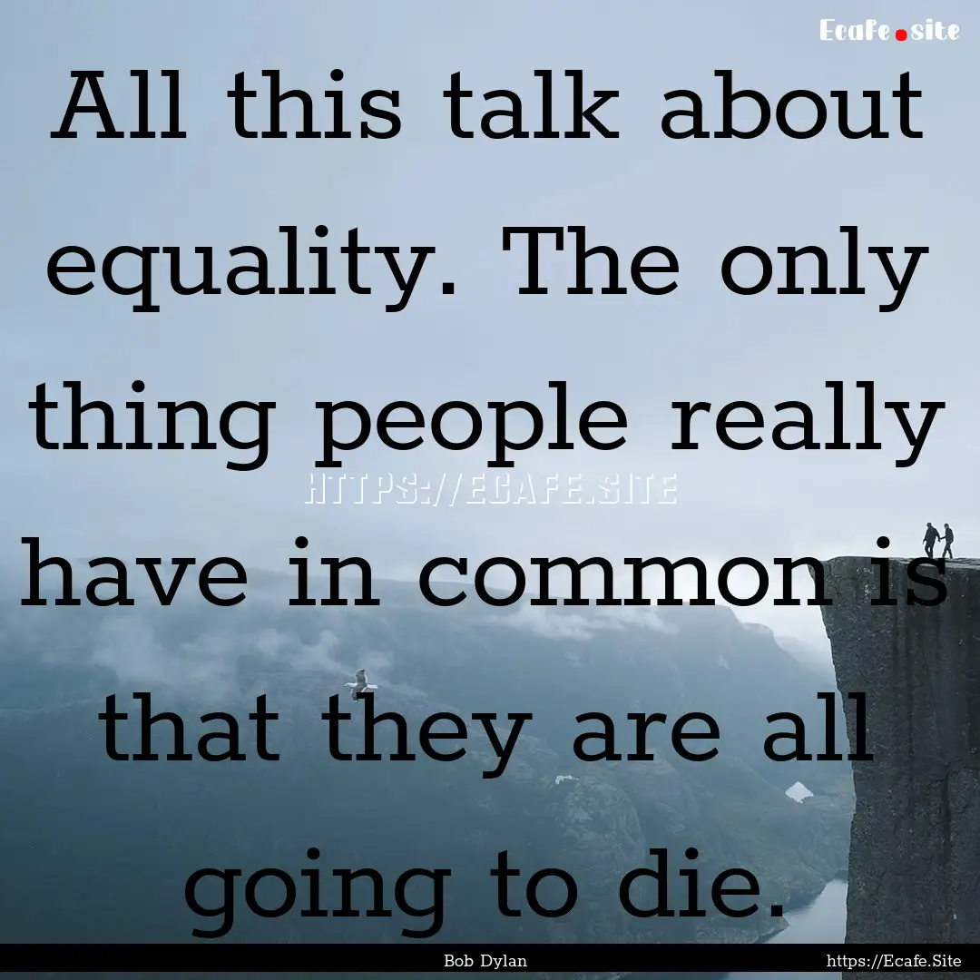 All this talk about equality. The only thing.... : Quote by Bob Dylan