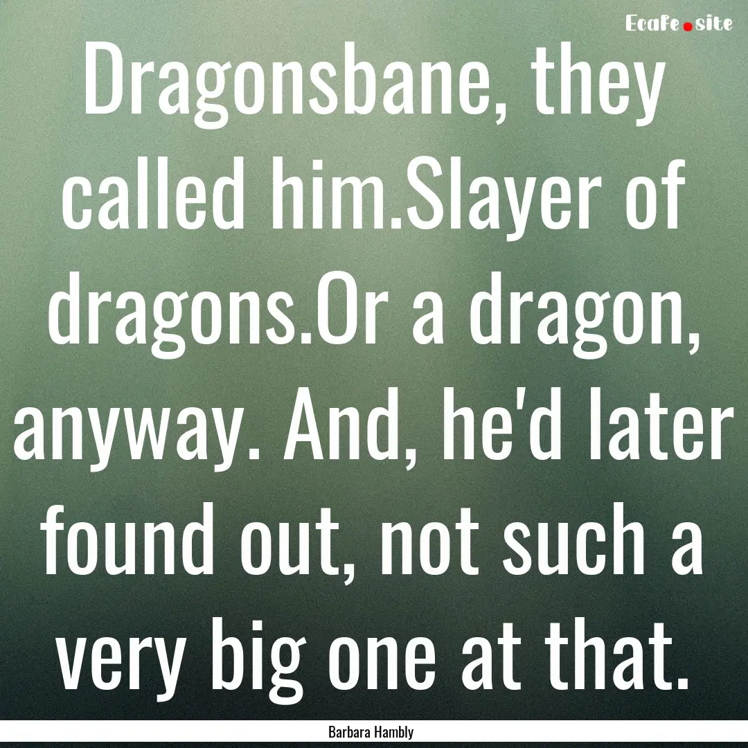 Dragonsbane, they called him.Slayer of dragons.Or.... : Quote by Barbara Hambly