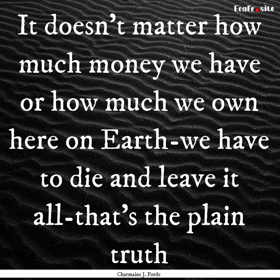 It doesn't matter how much money we have.... : Quote by Charmaine J. Forde