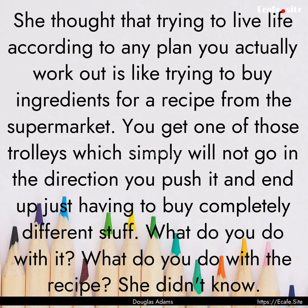 She thought that trying to live life according.... : Quote by Douglas Adams