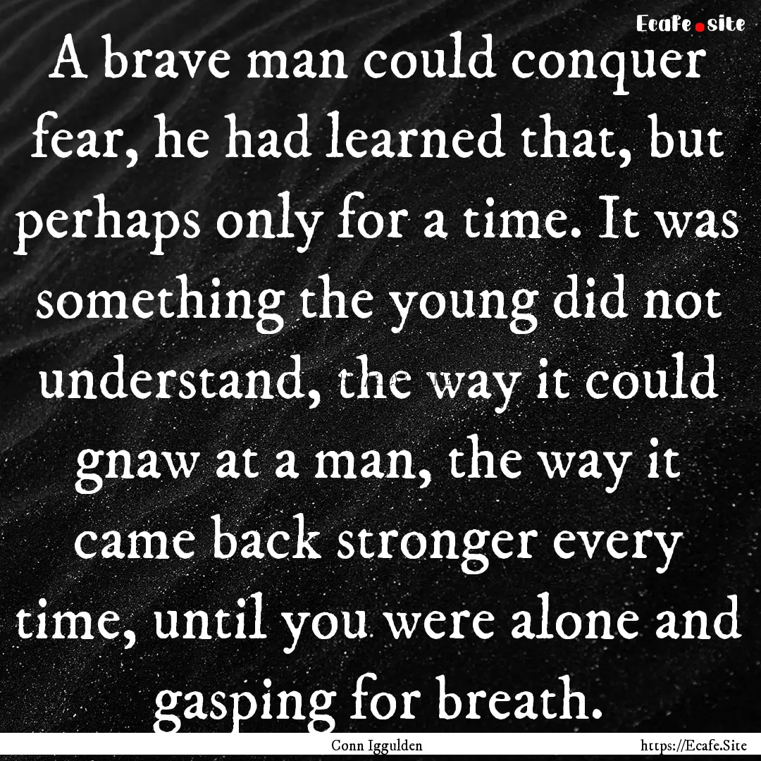 A brave man could conquer fear, he had learned.... : Quote by Conn Iggulden