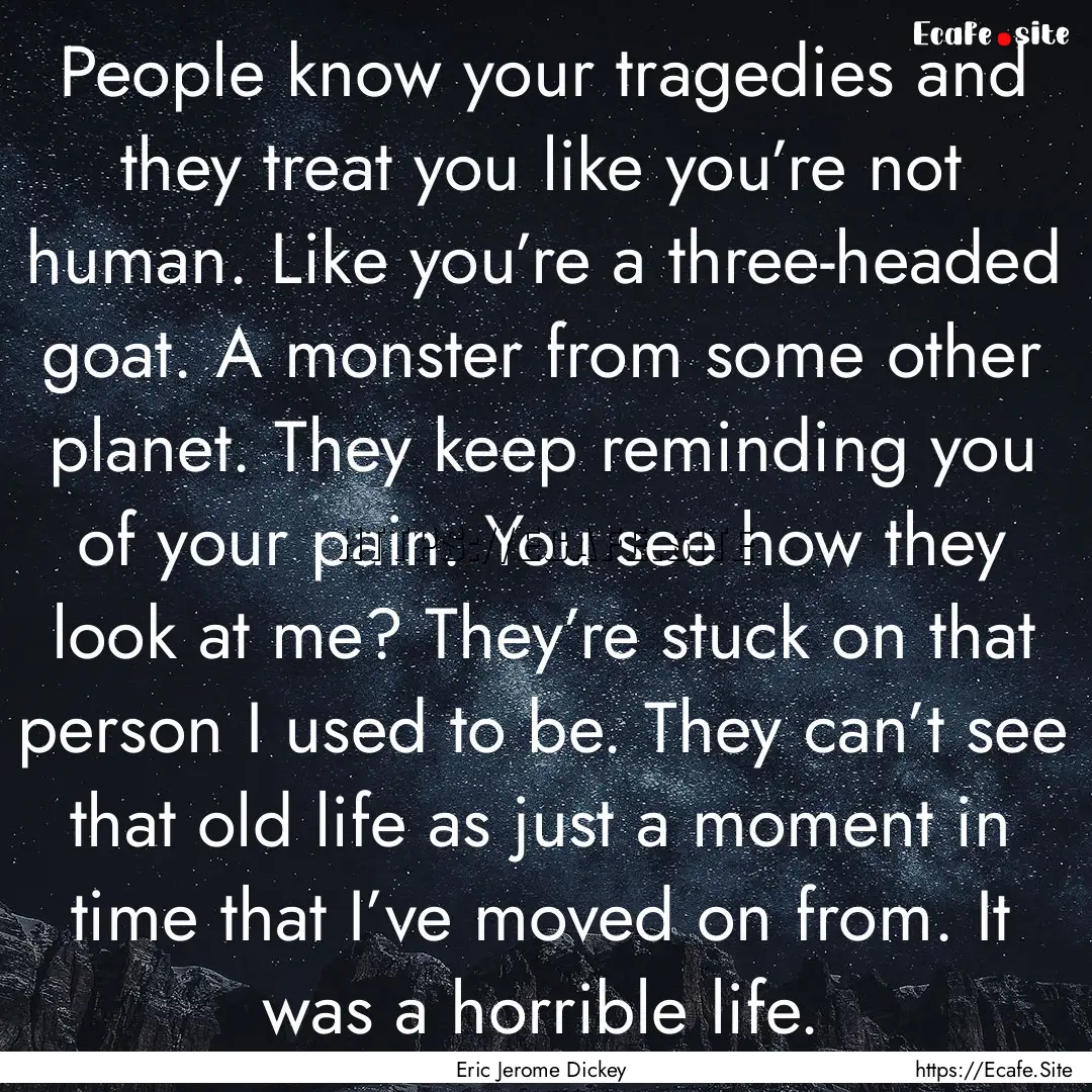 People know your tragedies and they treat.... : Quote by Eric Jerome Dickey