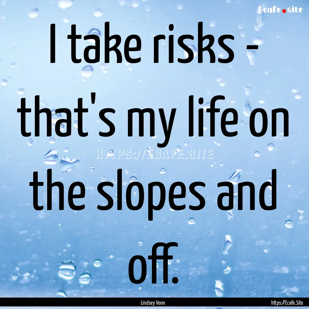 I take risks - that's my life on the slopes.... : Quote by Lindsey Vonn