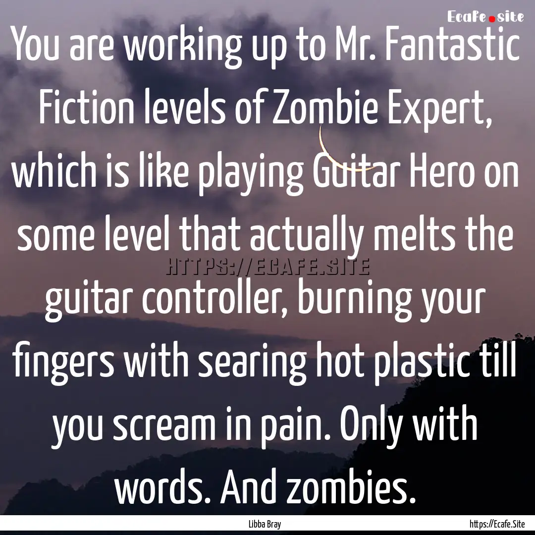 You are working up to Mr. Fantastic Fiction.... : Quote by Libba Bray