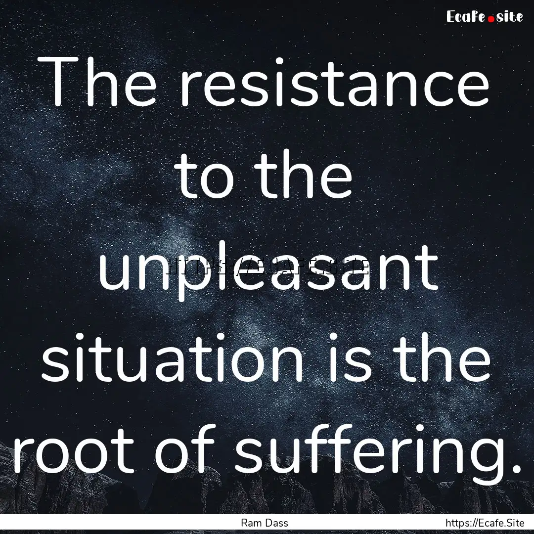 The resistance to the unpleasant situation.... : Quote by Ram Dass