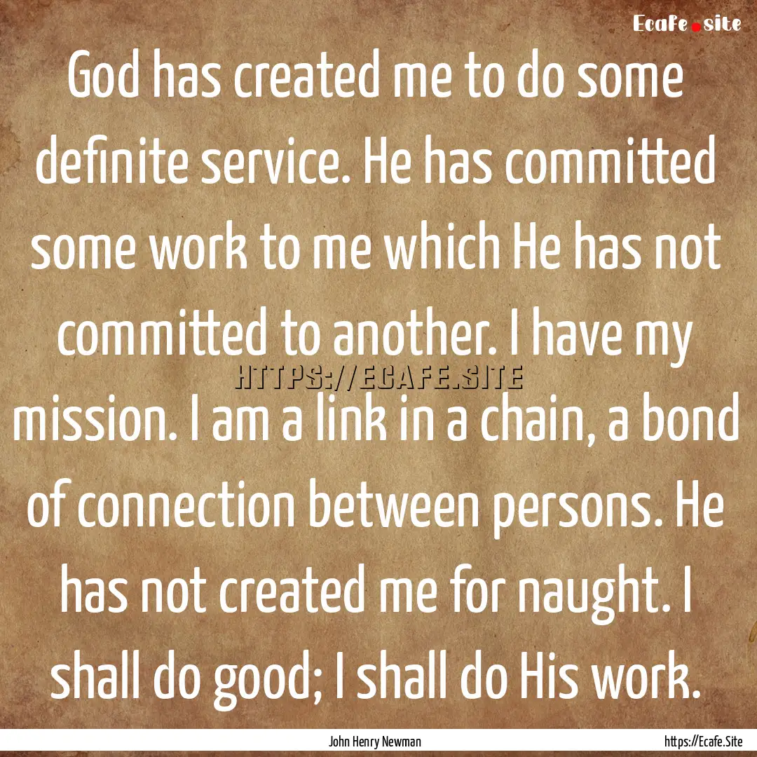 God has created me to do some definite service..... : Quote by John Henry Newman