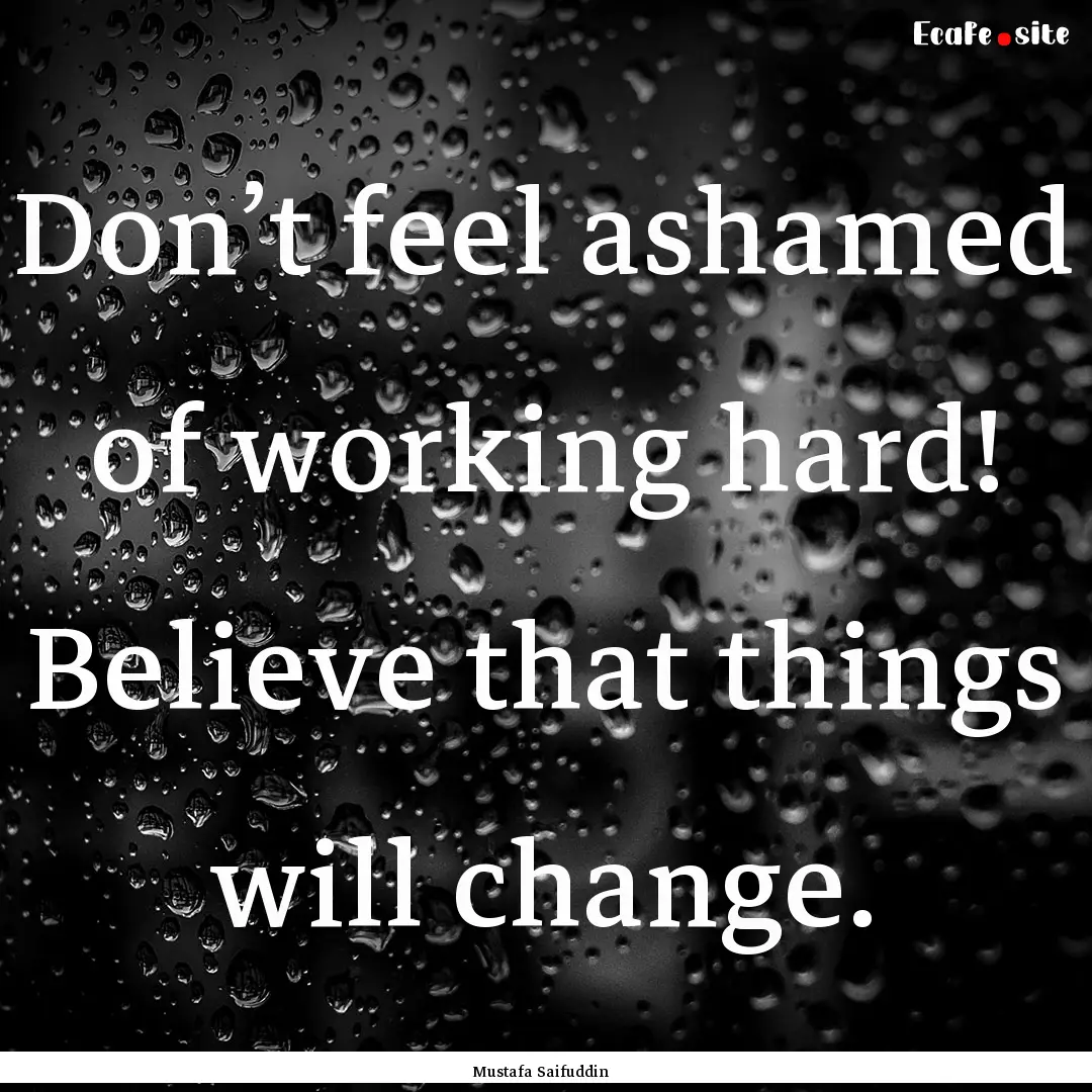 Don’t feel ashamed of working hard! Believe.... : Quote by Mustafa Saifuddin