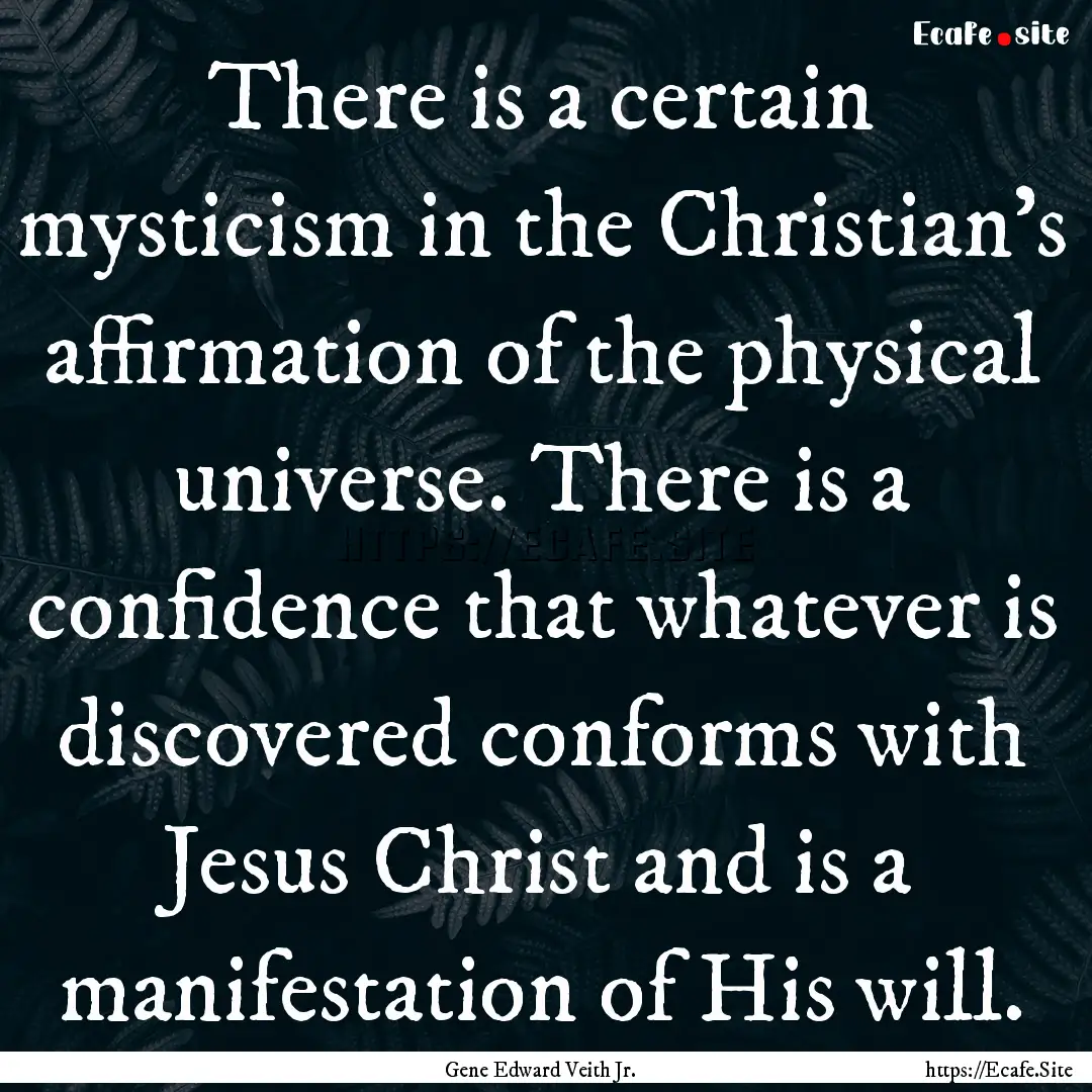 There is a certain mysticism in the Christian's.... : Quote by Gene Edward Veith Jr.