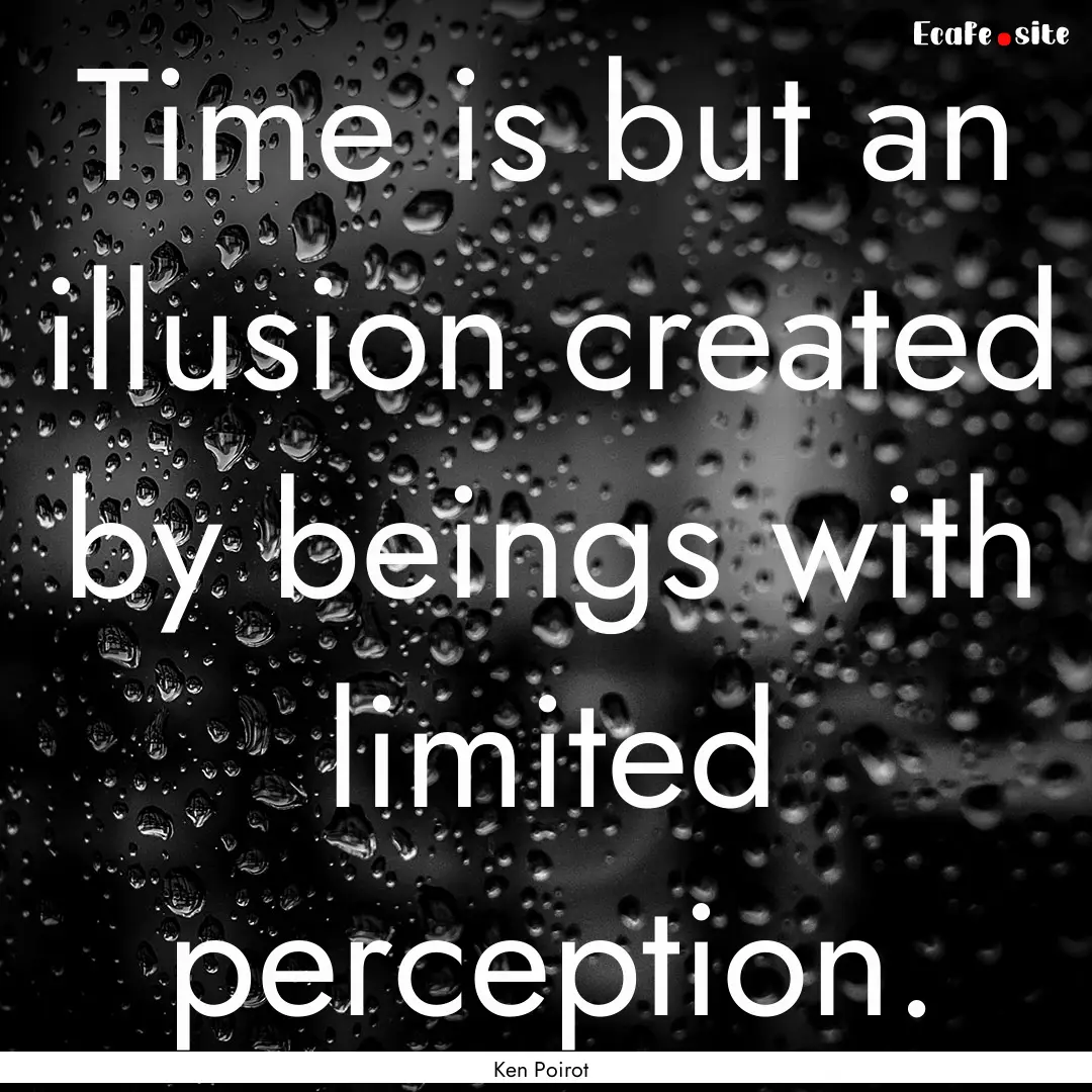 Time is but an illusion created by beings.... : Quote by Ken Poirot