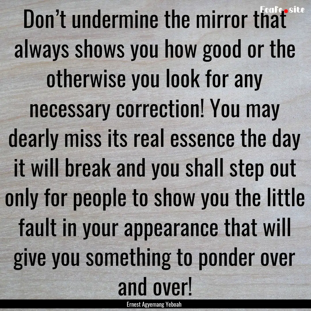 Don’t undermine the mirror that always.... : Quote by Ernest Agyemang Yeboah