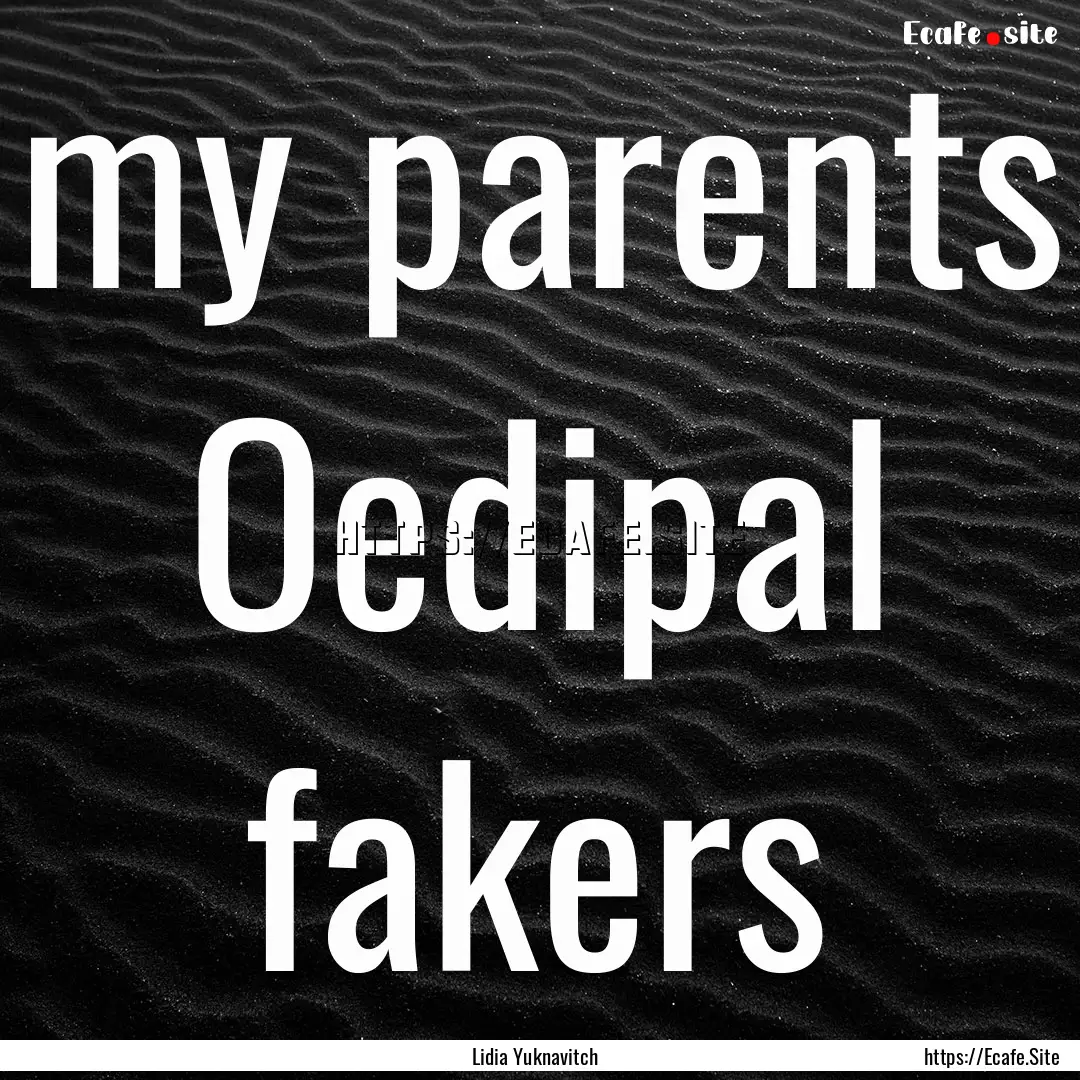 my parents Oedipal fakers : Quote by Lidia Yuknavitch