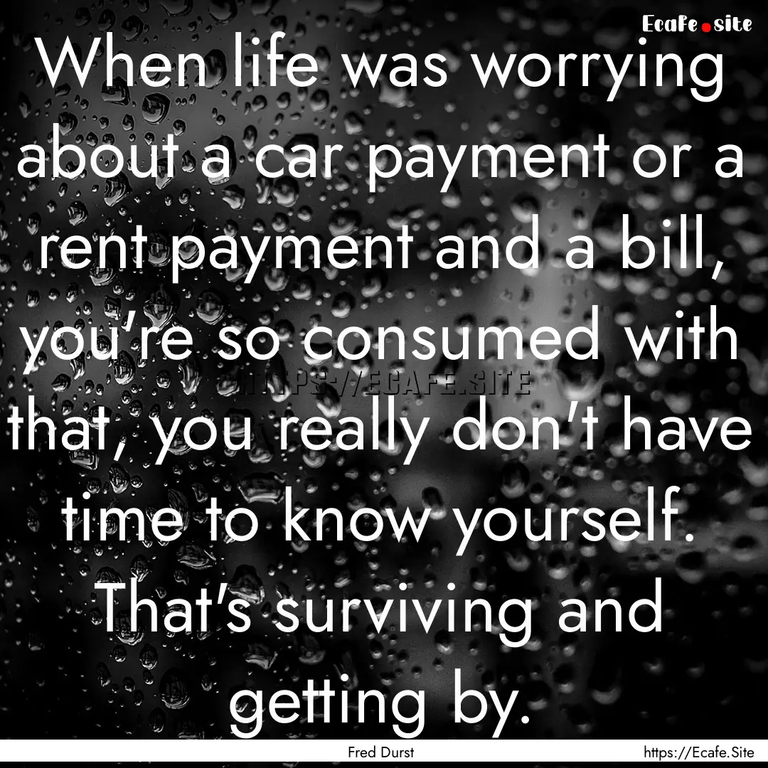 When life was worrying about a car payment.... : Quote by Fred Durst