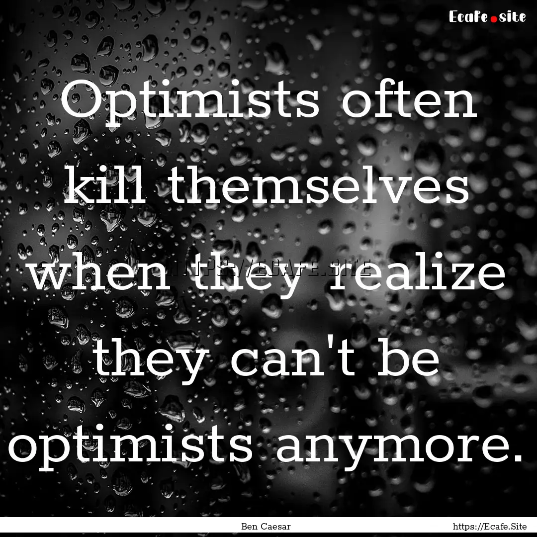 Optimists often kill themselves when they.... : Quote by Ben Caesar