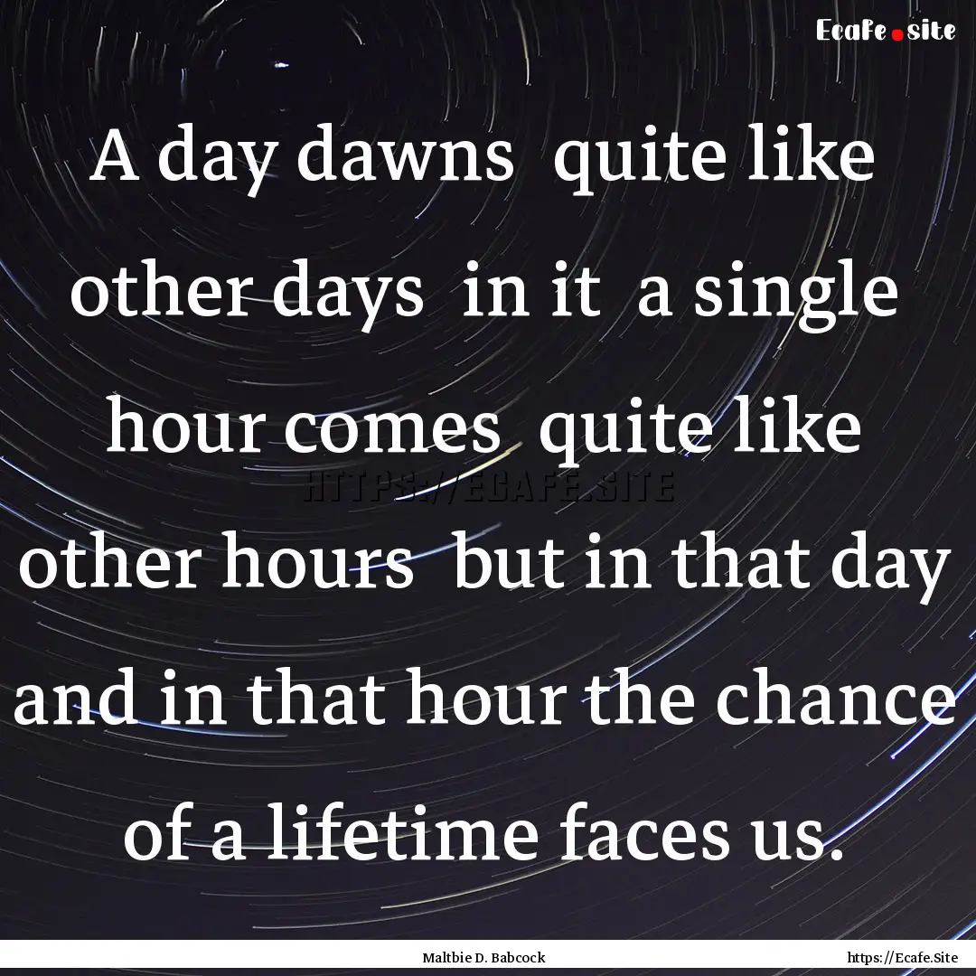 A day dawns quite like other days in it.... : Quote by Maltbie D. Babcock