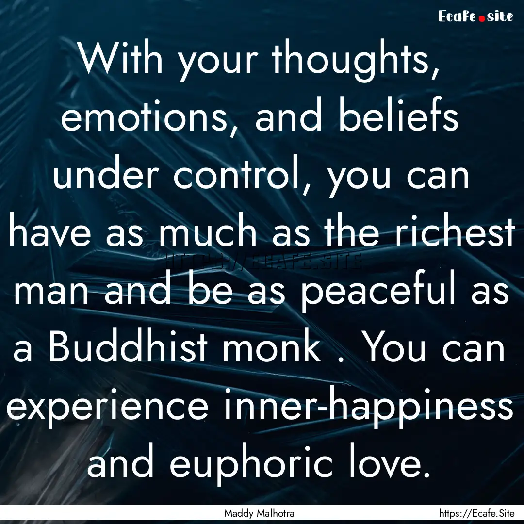 With your thoughts, emotions, and beliefs.... : Quote by Maddy Malhotra