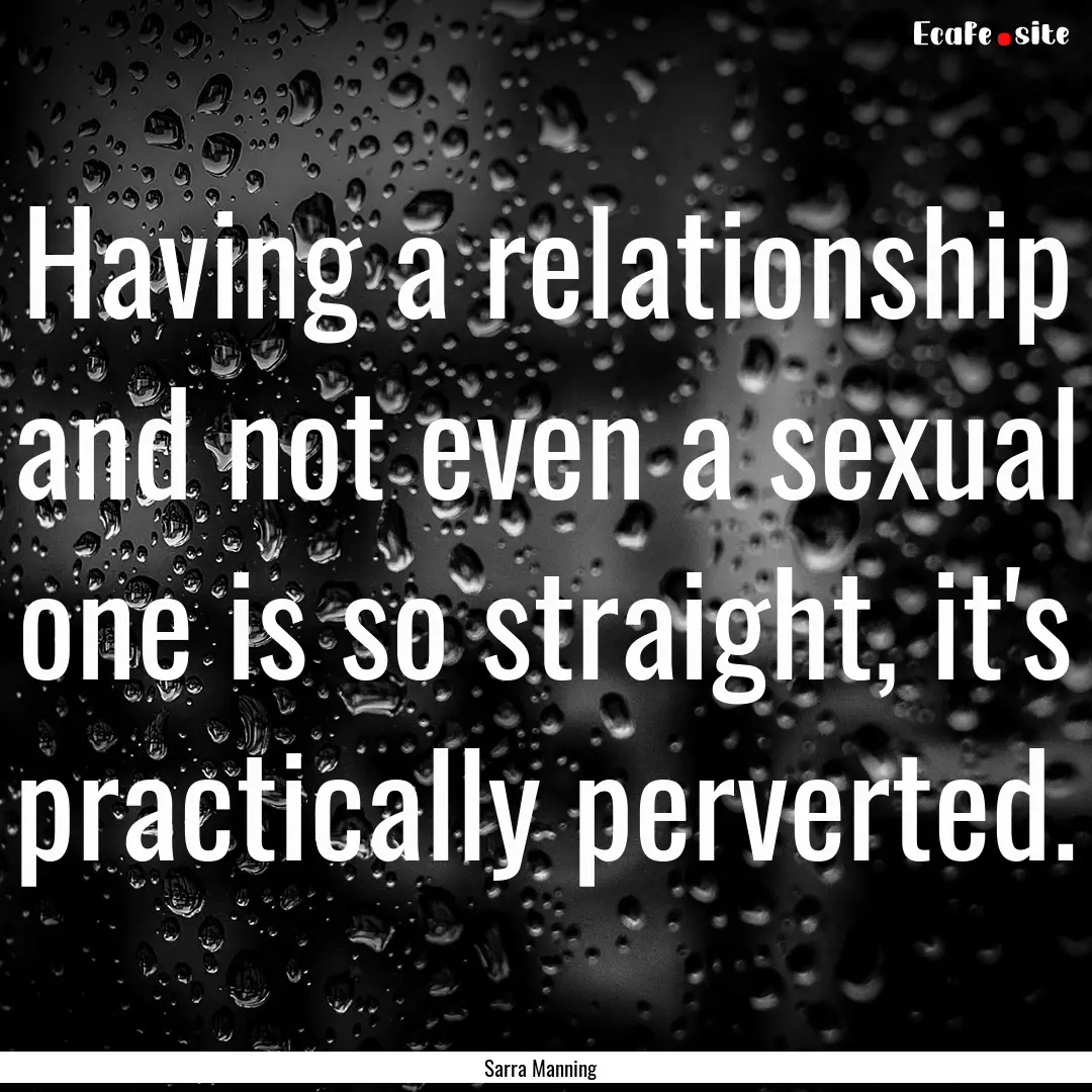 Having a relationship and not even a sexual.... : Quote by Sarra Manning