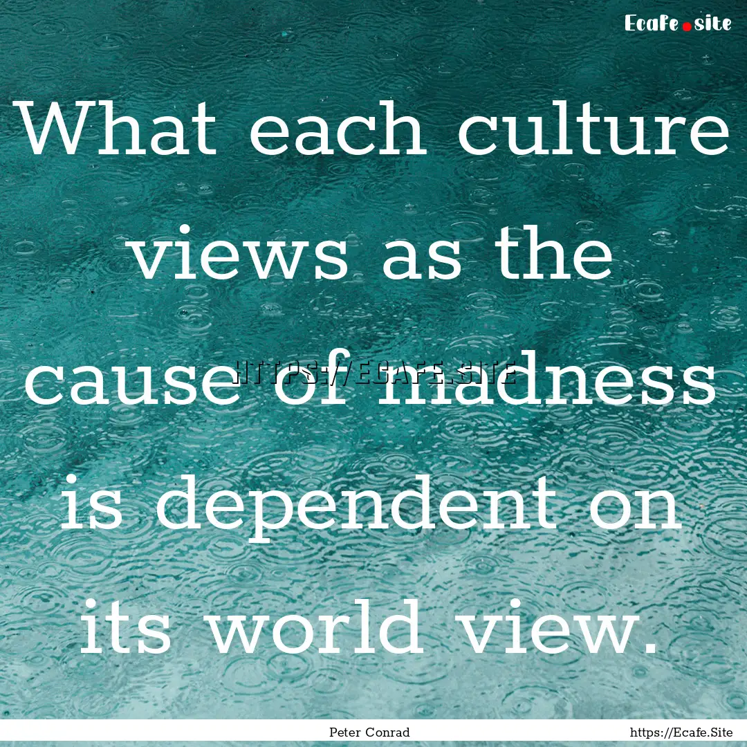 What each culture views as the cause of madness.... : Quote by Peter Conrad