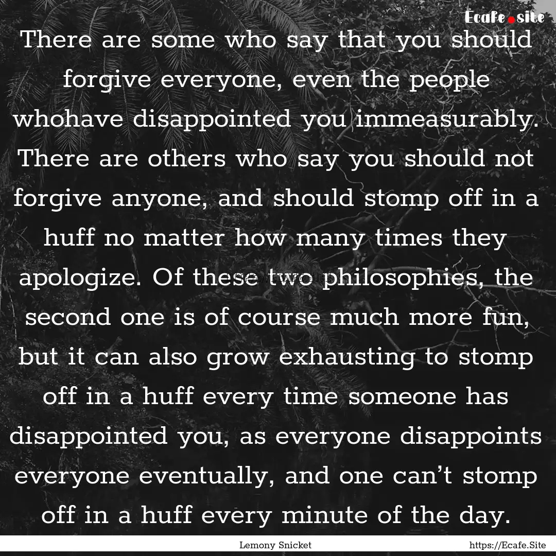 There are some who say that you should forgive.... : Quote by Lemony Snicket