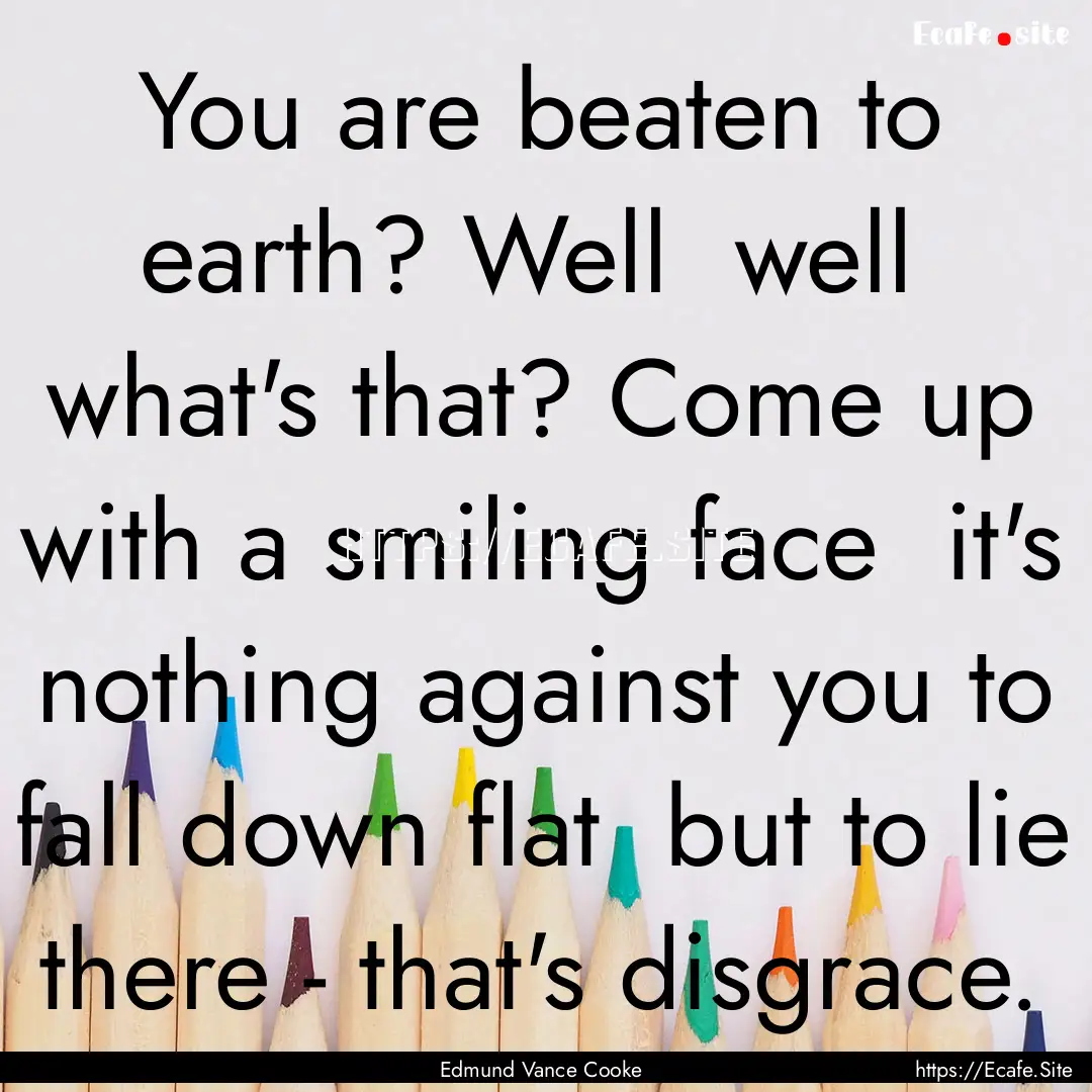 You are beaten to earth? Well well what's.... : Quote by Edmund Vance Cooke