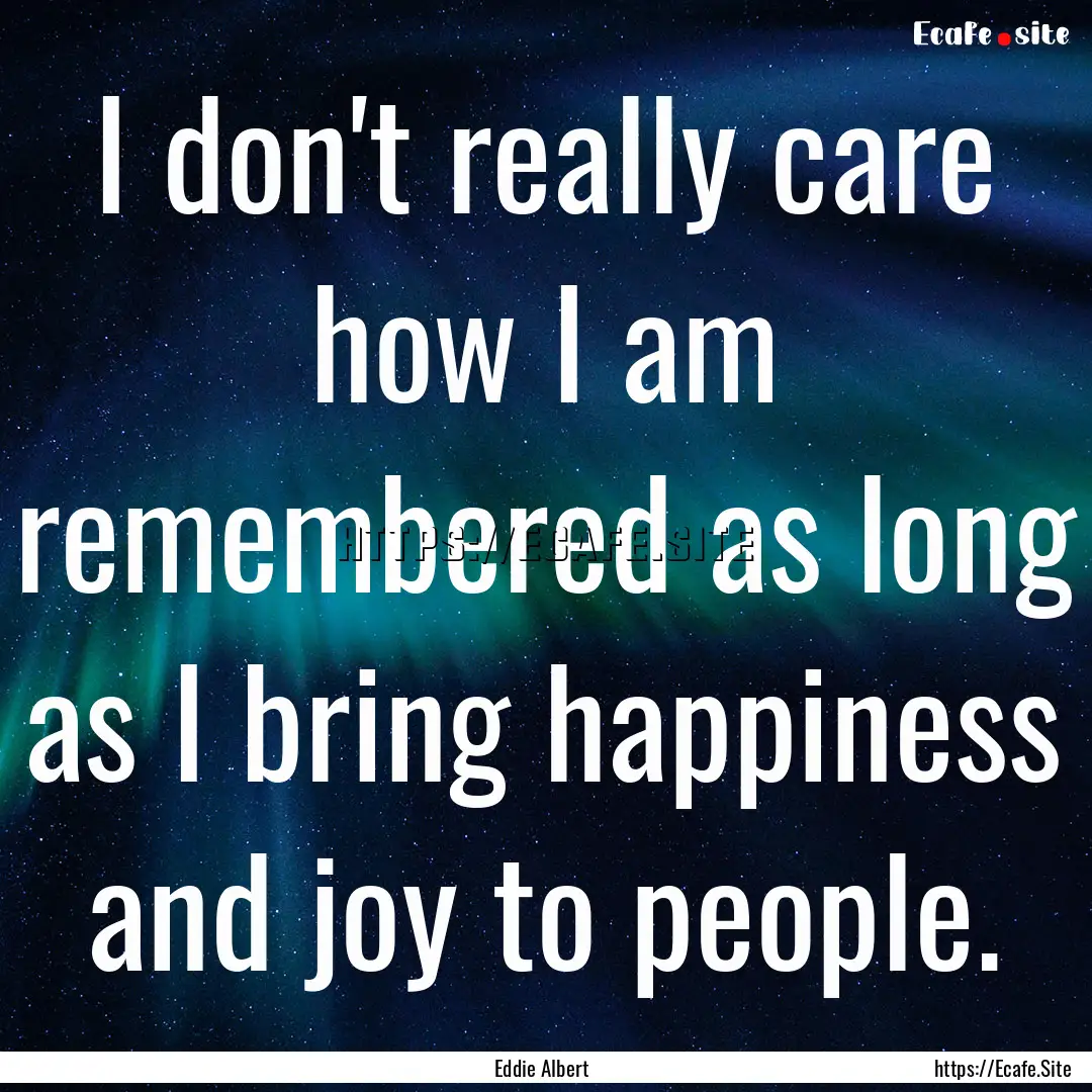 I don't really care how I am remembered as.... : Quote by Eddie Albert